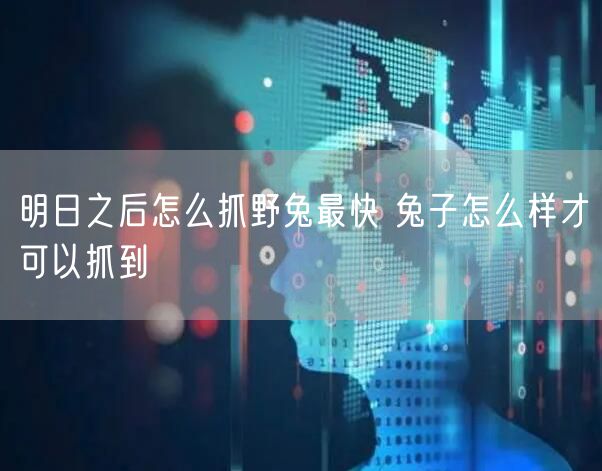 明日之后怎么抓野兔最快 兔子怎么样才可以抓到