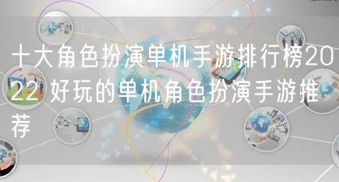 十大角色扮演单机手游排行榜2022 好玩的单机角色扮演手游推荐