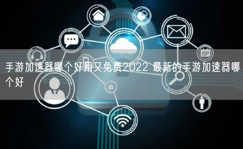 手游加速器哪个好用又免费2022 最新的手游加速器哪个好
