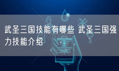 武圣三国技能有哪些 武圣三国强力技能介绍