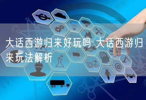 大话西游归来好玩吗 大话西游归来玩法解析