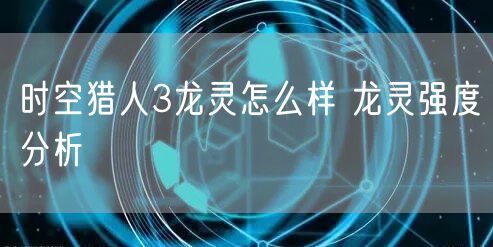 时空猎人3龙灵怎么样 龙灵强度分析