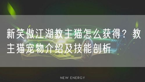 新笑傲江湖教主猫怎么获得?教主猫宠物介绍及技能剖析