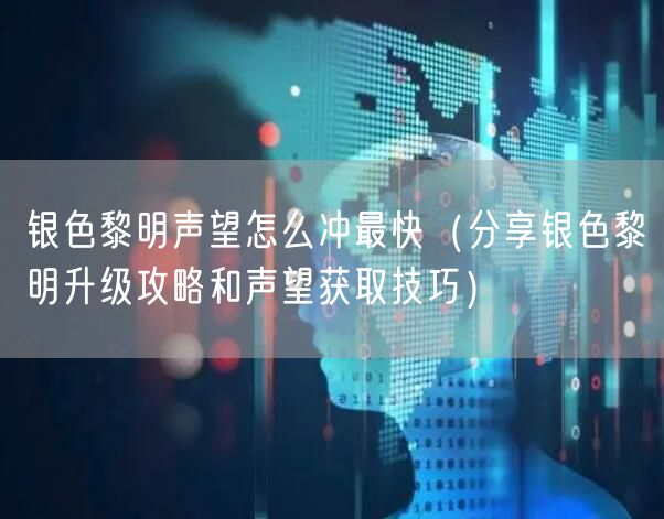 银色黎明声望怎么冲最快（分享银色黎明升级攻略和声望获取技巧）