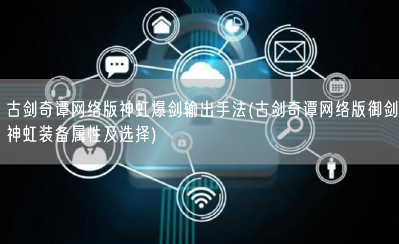 古剑奇谭网络版神虹爆剑输出手法(古剑奇谭网络版御剑神虹装备属性及选择)