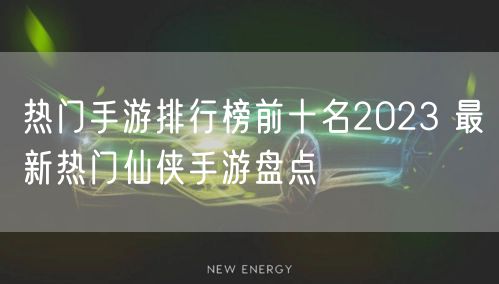 热门手游排行榜前十名2023 最新热门仙侠手游盘点