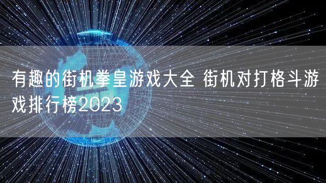 有趣的街机拳皇游戏大全 街机对打格斗游戏排行榜2023
