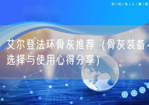 艾尔登法环骨灰推荐（骨灰装备选择与使用心得分享）