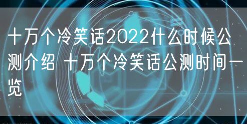 十万个冷笑话2022什么时候公测介绍 十万个冷笑话公测时间一览