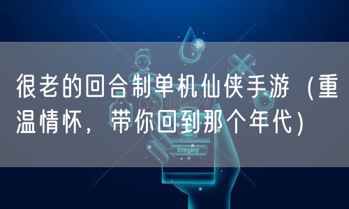 很老的回合制单机仙侠手游（重温情怀，带你回到那个年代）