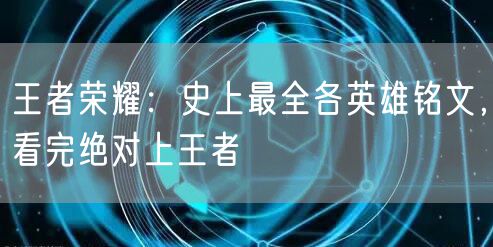 王者荣耀:史上最全各英雄铭文,看完绝对上王者