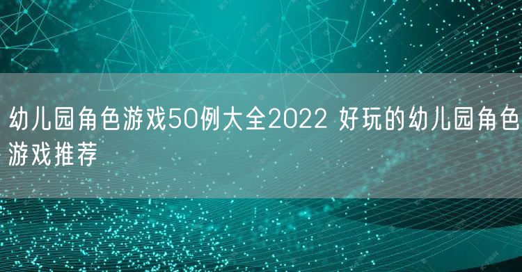 幼儿园角色游戏50例大全2022 好玩的幼儿园角色游戏推荐