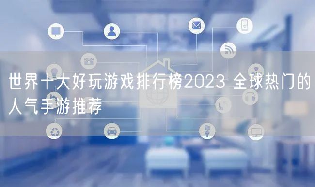 世界十大好玩游戏排行榜2023 全球热门的人气手游推荐