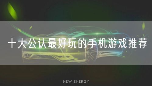 十大公认最好玩的手机游戏推荐