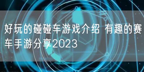 好玩的碰碰车游戏介绍 有趣的赛车手游分享2023