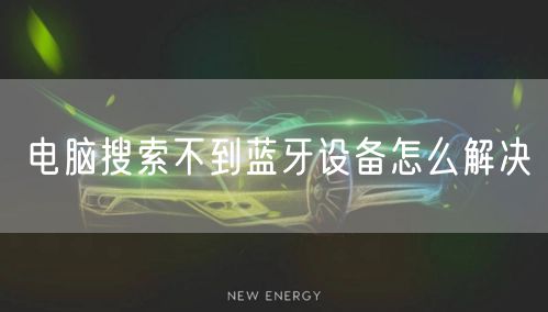 电脑搜索不到蓝牙设备怎么解决