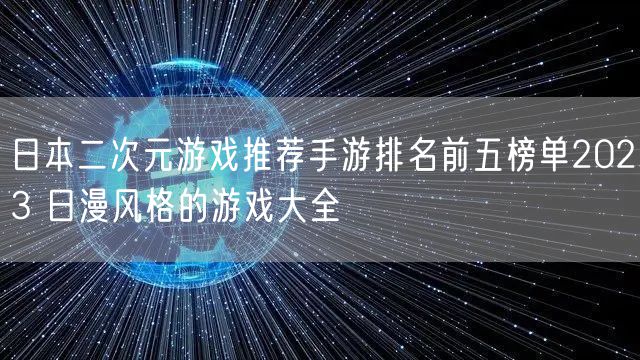 日本二次元游戏推荐手游排名前五榜单2023 日漫风格的游戏大全