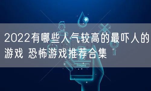 2022有哪些人气较高的最吓人的游戏 恐怖游戏推荐合集