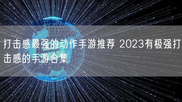 打击感最强的动作手游推荐 2023有极强打击感的手游合集