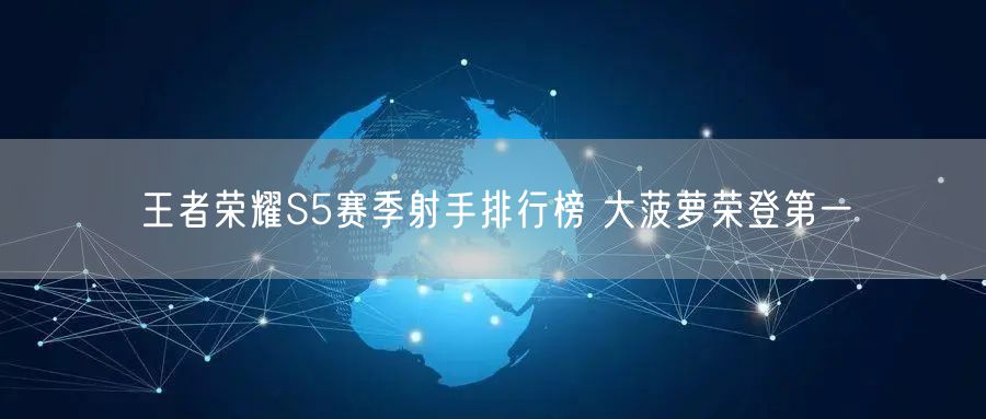 王者荣耀S5赛季射手排行榜 大菠萝荣登第一