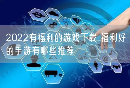 2022有福利的游戏下载 福利好的手游有哪些推荐