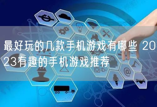 最好玩的几款手机游戏有哪些 2023有趣的手机游戏推荐
