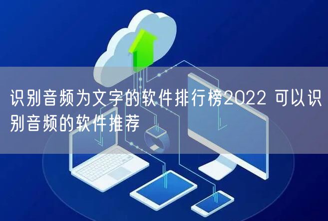 识别音频为文字的软件排行榜2022 可以识别音频的软件推荐