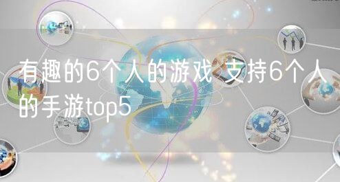 有趣的6个人的游戏 支持6个人的手游top5