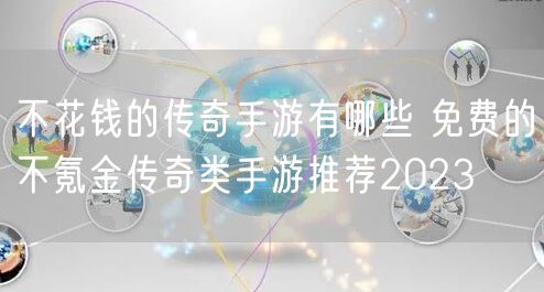 不花钱的传奇手游有哪些 免费的不氪金传奇类手游推荐2023
