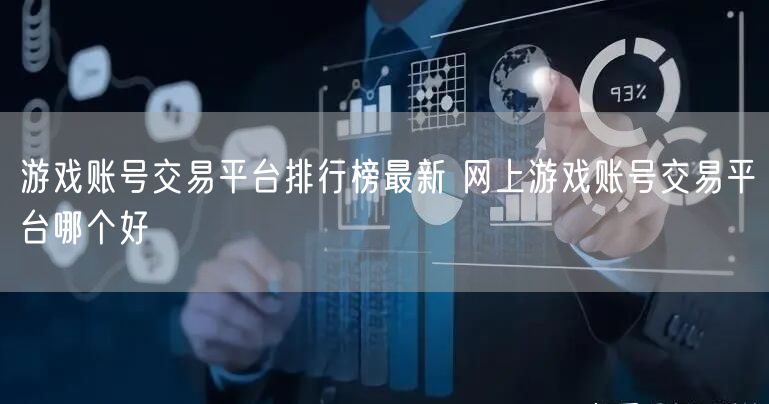 游戏账号交易平台排行榜最新 网上游戏账号交易平台哪个好
