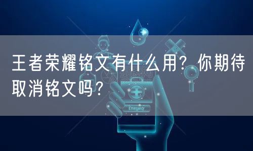 王者荣耀铭文有什么用？你期待取消铭文吗？