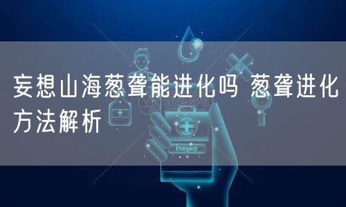 妄想山海葱聋能进化吗 葱聋进化方法解析