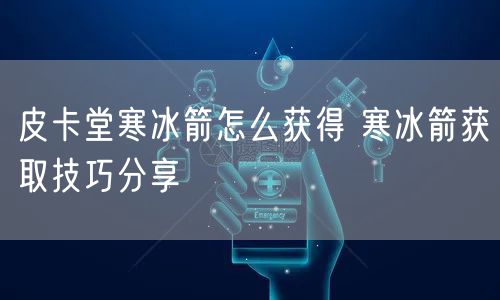 皮卡堂寒冰箭怎么获得 寒冰箭获取技巧分享