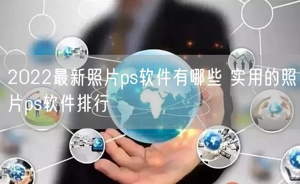 2022最新照片ps软件有哪些 实用的照片ps软件排行