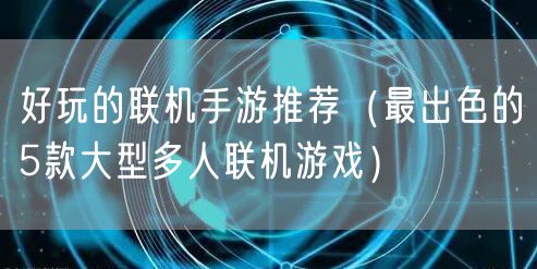 好玩的联机手游推荐（最出色的5款大型多人联机游戏）