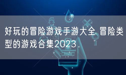 好玩的冒险游戏手游大全 冒险类型的游戏合集2023
