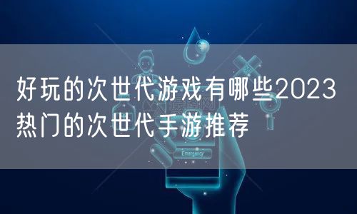 好玩的次世代游戏有哪些2023 热门的次世代手游推荐