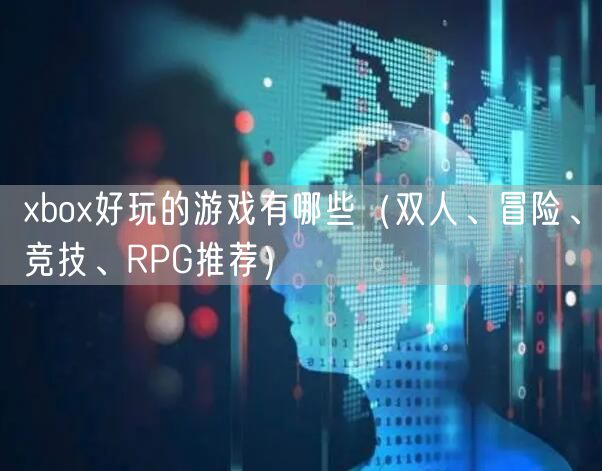 xbox好玩的游戏有哪些（双人、冒险、竞技、RPG推荐）