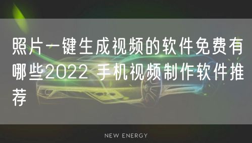 照片一键生成视频的软件免费有哪些2022 手机视频制作软件推荐