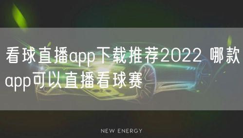 看球直播app下载推荐2022 哪款app可以直播看球赛