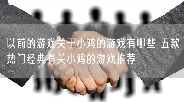 以前的游戏关于小鸡的游戏有哪些 五款热门经典有关小鸡的游戏推荐