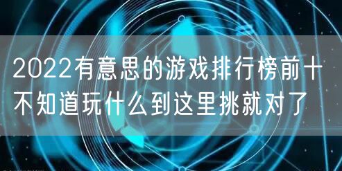 2022有意思的游戏排行榜前十 不知道玩什么到这里挑就对了