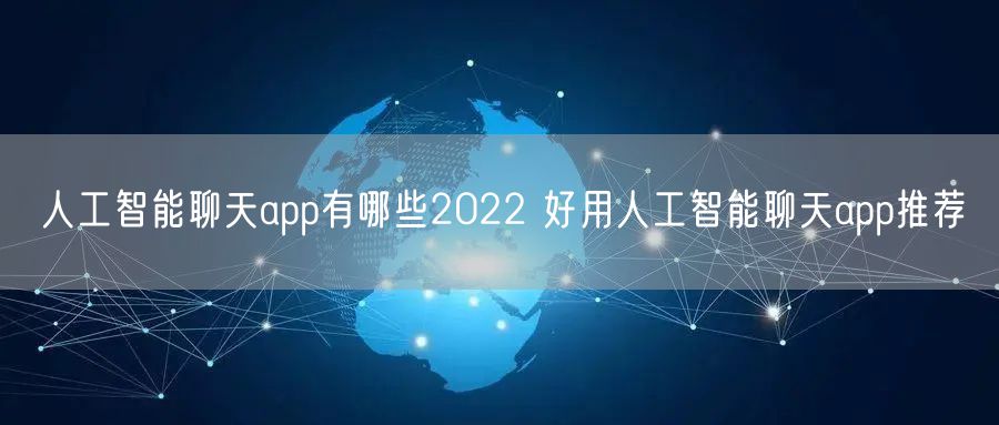 人工智能聊天app有哪些2022 好用人工智能聊天app推荐