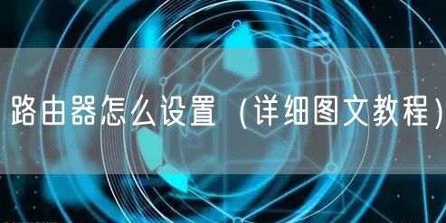 路由器怎么设置（详细图文教程）