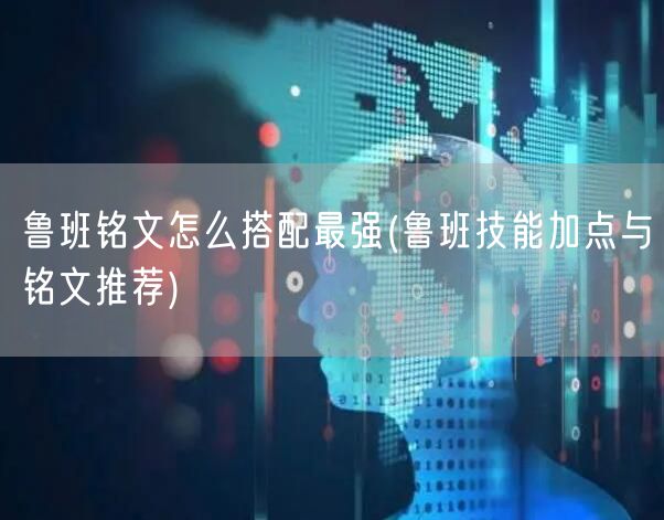 鲁班铭文怎么搭配最强(鲁班技能加点与铭文推荐)