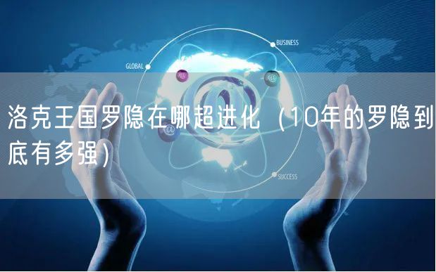 洛克王国罗隐在哪超进化(10年的罗隐到底有多强)