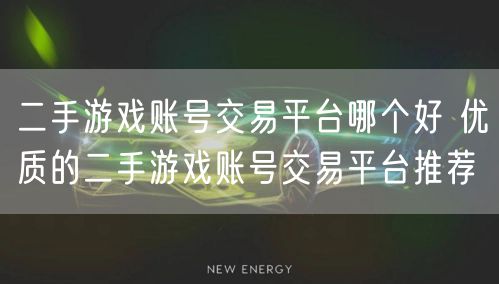 二手游戏账号交易平台哪个好 优质的二手游戏账号交易平台推荐