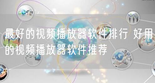 最好的视频播放器软件排行 好用的视频播放器软件推荐