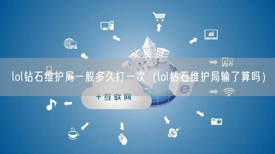 lol钻石维护局一般多久打一次（lol钻石维护局输了算吗）