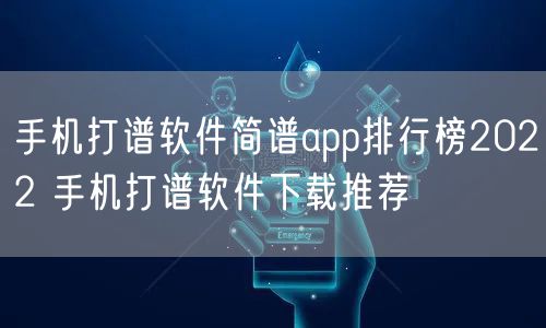 手机打谱软件简谱app排行榜2022 手机打谱软件下载推荐